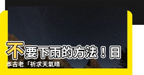 不要下雨的方法|【不要下雨的方法】擺脱雨天煩惱！教你9大方法讓老天爺停止下。